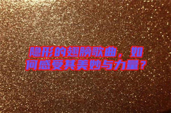 隱形的翅膀歌曲，如何感受其美妙與力量？