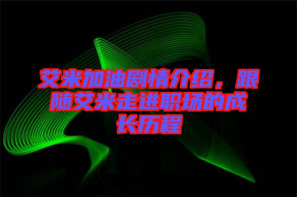 艾米加油劇情介紹，跟隨艾米走進(jìn)職場(chǎng)的成長(zhǎng)歷程