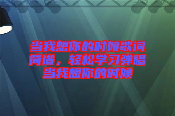 當我想你的時候歌詞簡譜，輕松學(xué)習(xí)彈唱當我想你的時候