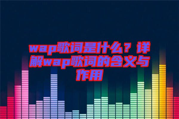 wap歌詞是什么？詳解wap歌詞的含義與作用