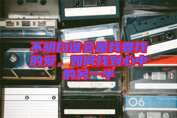 不明白誰會(huì)是我要找的愛，如何找到心中的另一半