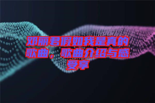 鄧麗君假如我是真的歌曲，歌曲介紹與感受享