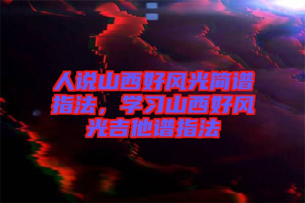 人說山西好風(fēng)光簡譜指法，學(xué)習(xí)山西好風(fēng)光吉他譜指法
