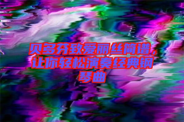 貝多芬致愛(ài)麗絲簡(jiǎn)譜，讓你輕松演奏經(jīng)典鋼琴曲