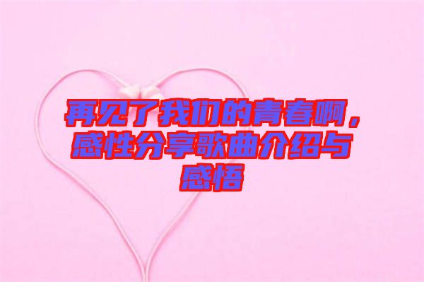 再見了我們的青春啊，感性分享歌曲介紹與感悟