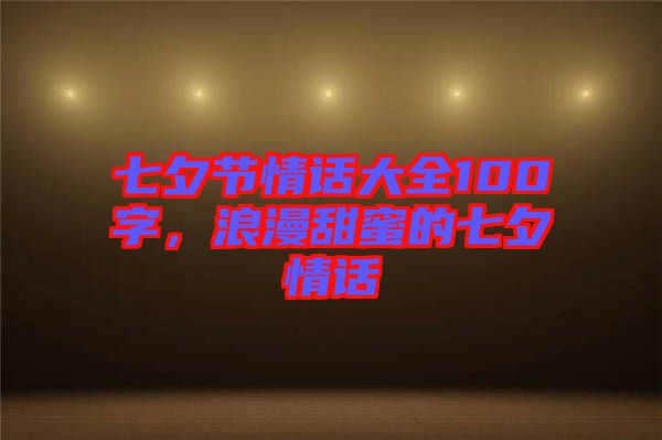 七夕節(jié)情話大全100字，浪漫甜蜜的七夕情話
