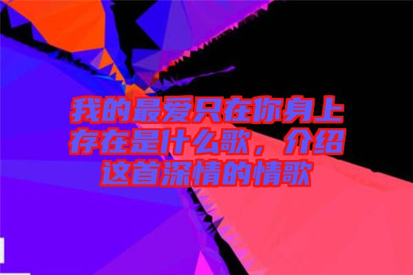 我的最愛只在你身上存在是什么歌，介紹這首深情的情歌