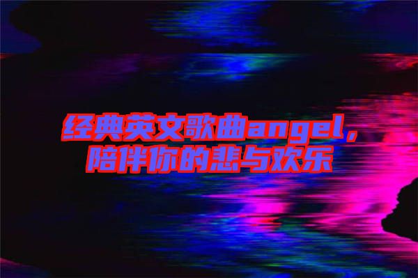 經(jīng)典英文歌曲angel，陪伴你的悲與歡樂(lè)