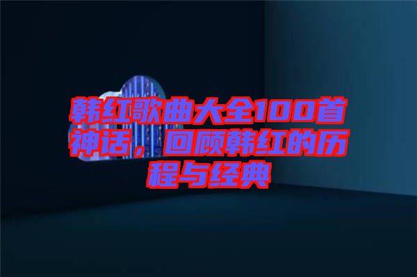 韓紅歌曲大全100首神話，回顧韓紅的歷程與經(jīng)典