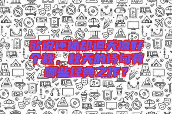 欲說還休卻道天涼好個秋，秋天的詩句有哪些經(jīng)典之作？