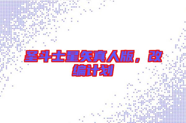 圣斗士星矢真人版，改編計劃