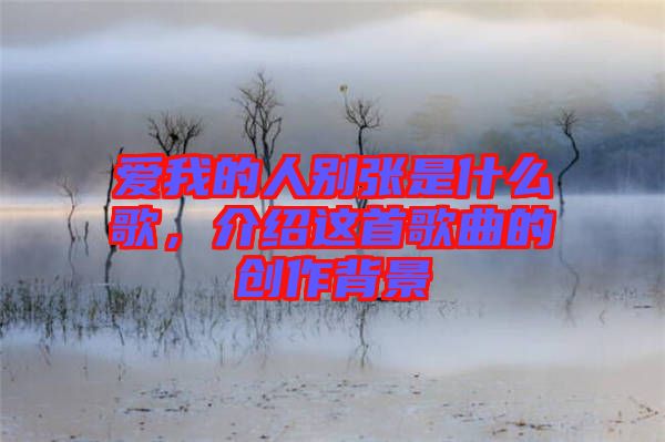 愛我的人別張是什么歌，介紹這首歌曲的創(chuàng)作背景