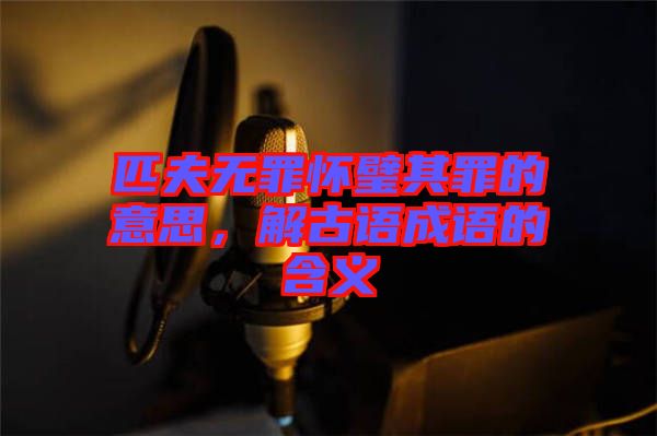 匹夫無罪懷璧其罪的意思，解古語成語的含義