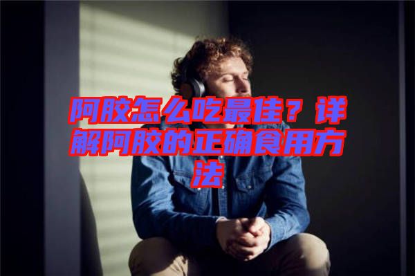 阿膠怎么吃最佳？詳解阿膠的正確食用方法