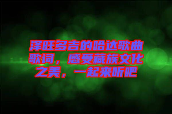 澤旺多吉的哈達(dá)歌曲歌詞，感受藏族文化之美，一起來(lái)聽吧