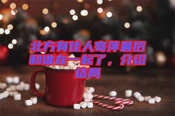 北方有佳人寄萍最后和誰在一起了，介紹結(jié)局