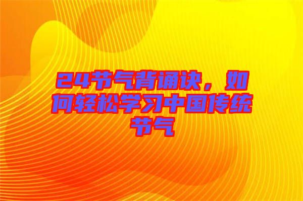 24節(jié)氣背誦訣，如何輕松學(xué)習(xí)中國傳統(tǒng)節(jié)氣
