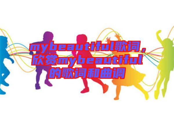 mybeautiful歌詞，欣賞mybeautiful的歌詞和曲調
