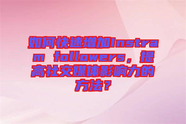 如何快速增加Instram followers，提高社交媒體影響力的方法？