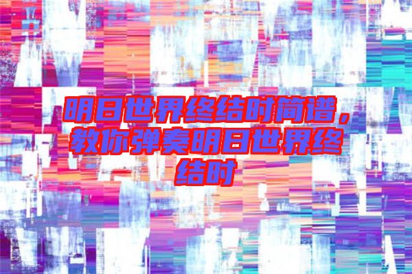 明日世界終結時簡譜，教你彈奏明日世界終結時