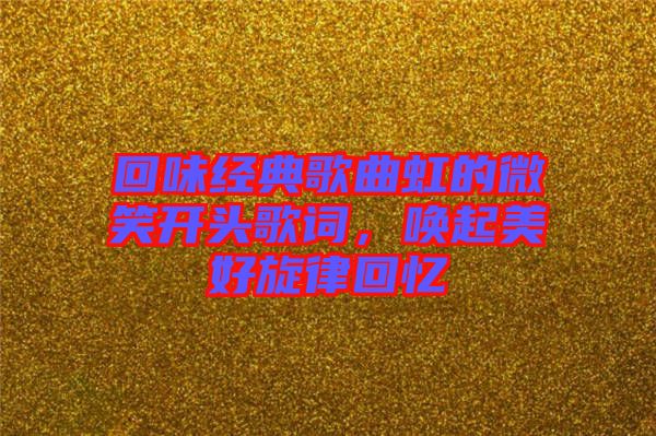 回味經(jīng)典歌曲虹的微笑開頭歌詞，喚起美好旋律回憶