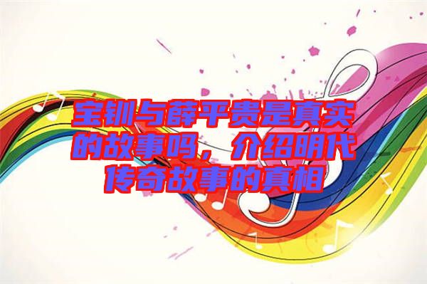 寶釧與薛平貴是真實(shí)的故事嗎，介紹明代傳奇故事的真相