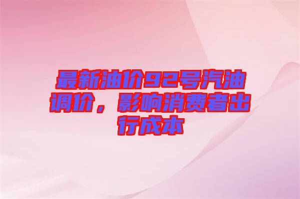 最新油價92號汽油調(diào)價，影響消費者出行成本