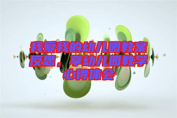 我愛(ài)我的幼兒園教案反思，享幼兒園教學(xué)心得體會(huì)