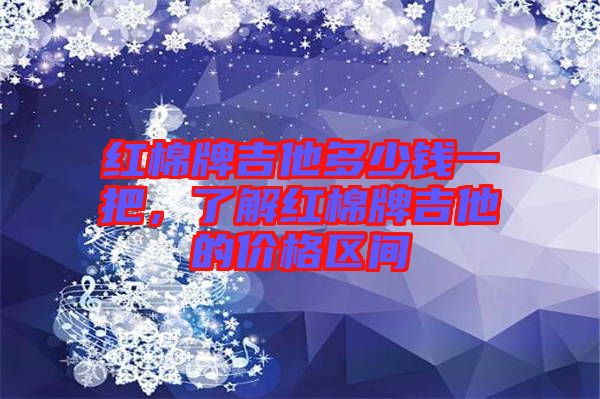 紅棉牌吉他多少錢一把，了解紅棉牌吉他的價(jià)格區(qū)間