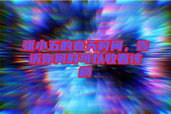 張小五的春天時間，告訴你何時可以收看該劇