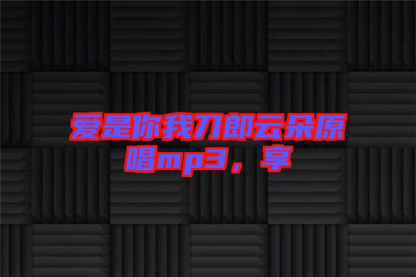 愛是你我刀郎云朵原唱mp3，享
