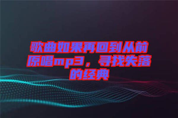 歌曲如果再回到從前原唱mp3，尋找失落的經(jīng)典