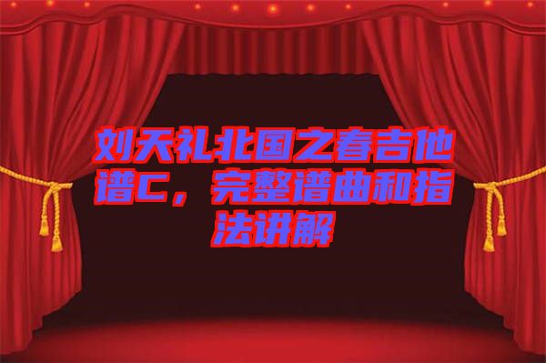 劉天禮北國之春吉他譜C，完整譜曲和指法講解