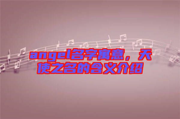 angel名字寓意，天使之名的含義介紹
