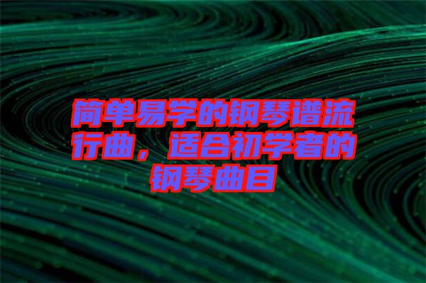簡(jiǎn)單易學(xué)的鋼琴譜流行曲，適合初學(xué)者的鋼琴曲目