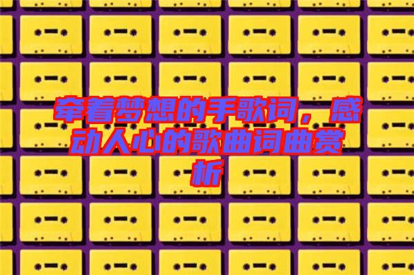 牽著夢(mèng)想的手歌詞，感動(dòng)人心的歌曲詞曲賞析