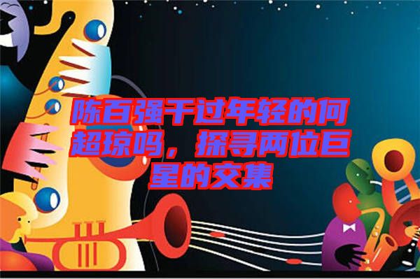 陳百強干過年輕的何超瓊嗎，探尋兩位巨星的交集