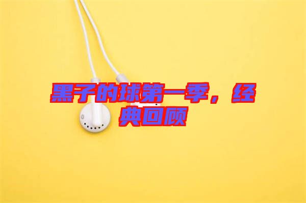黑子的球第一季，經(jīng)典回顧