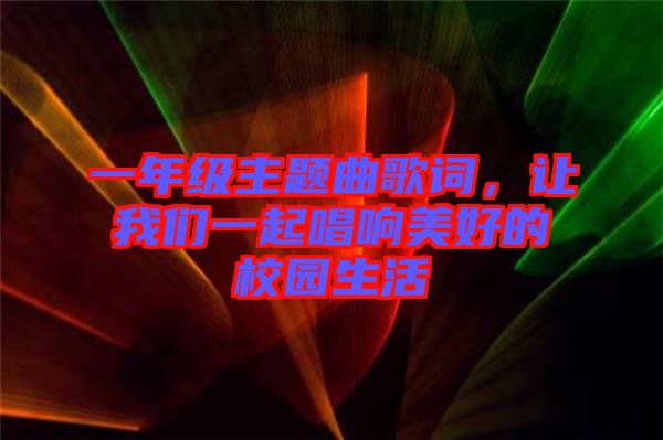 一年級主題曲歌詞，讓我們一起唱響美好的校園生活