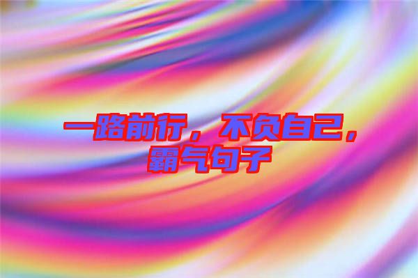 一路前行，不負自己，霸氣句子