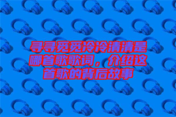 尋尋覓覓冷冷清清是哪首歌歌詞，介紹這首歌的背后故事