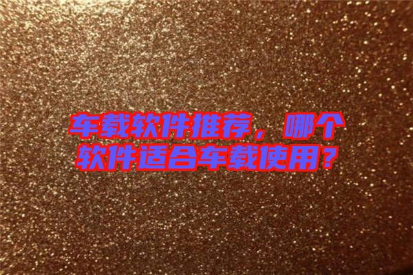 車載軟件推薦，哪個(gè)軟件適合車載使用？