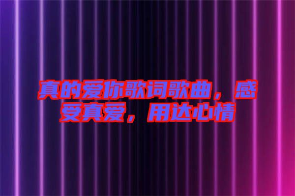 真的愛你歌詞歌曲，感受真愛，用達(dá)心情