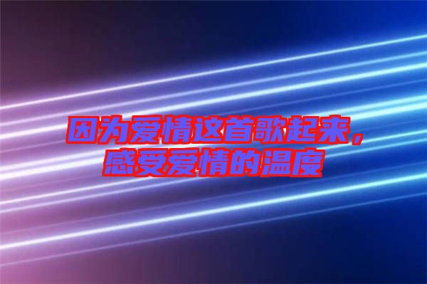 因?yàn)閻矍檫@首歌起來，感受愛情的溫度