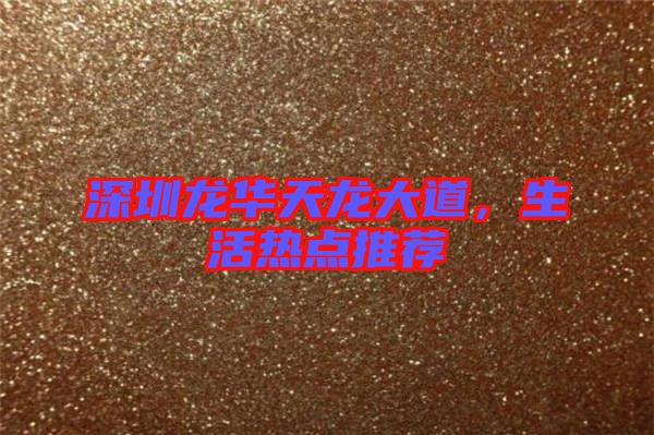 深圳龍華天龍大道，生活熱點(diǎn)推薦