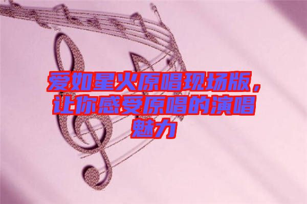 愛如星火原唱現(xiàn)場版，讓你感受原唱的演唱魅力