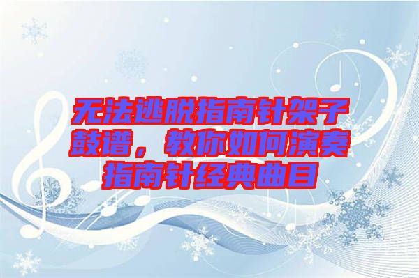 無法逃脫指南針架子鼓譜，教你如何演奏指南針經(jīng)典曲目