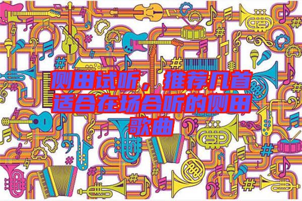 側(cè)田試聽，推薦幾首適合在場合聽的側(cè)田歌曲