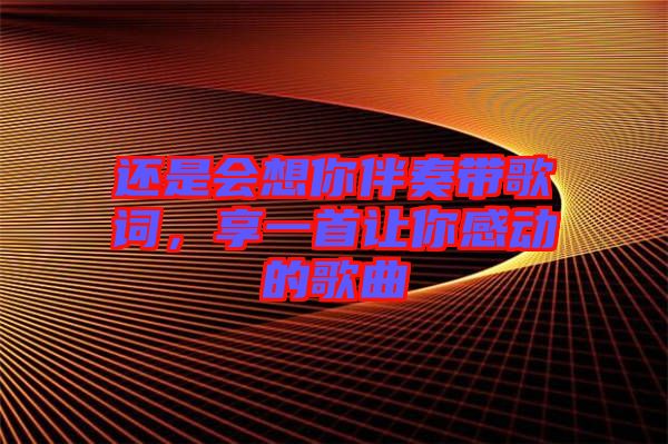 還是會想你伴奏帶歌詞，享一首讓你感動的歌曲