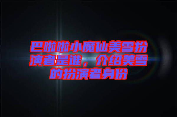 巴啦啦小魔仙美雪扮演者是誰(shuí)，介紹美雪的扮演者身份